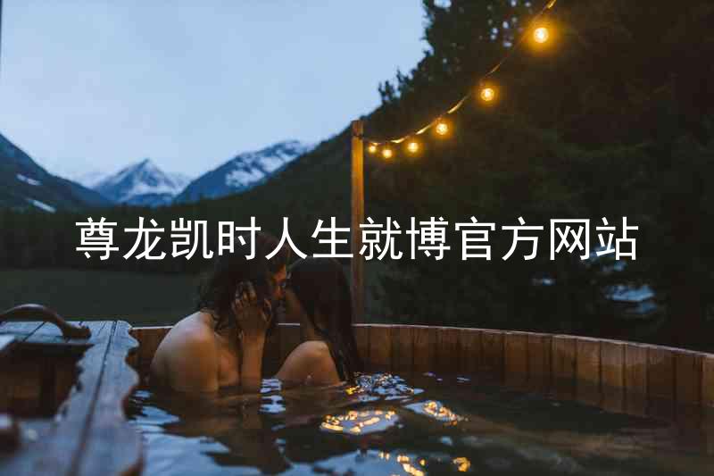 尊龙凯时人生就博官方网站