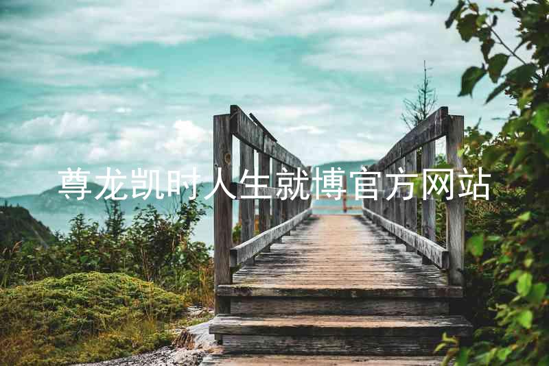 尊龙凯时人生就博官方网站