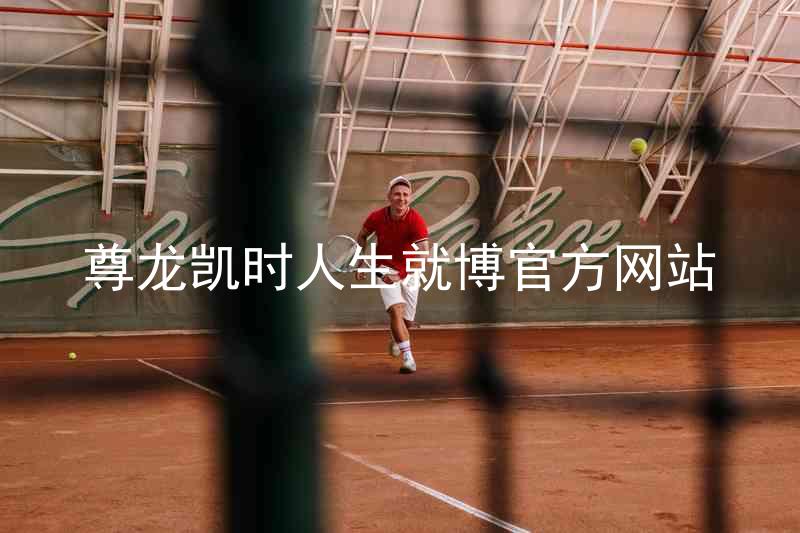 尊龙凯时人生就博官方网站