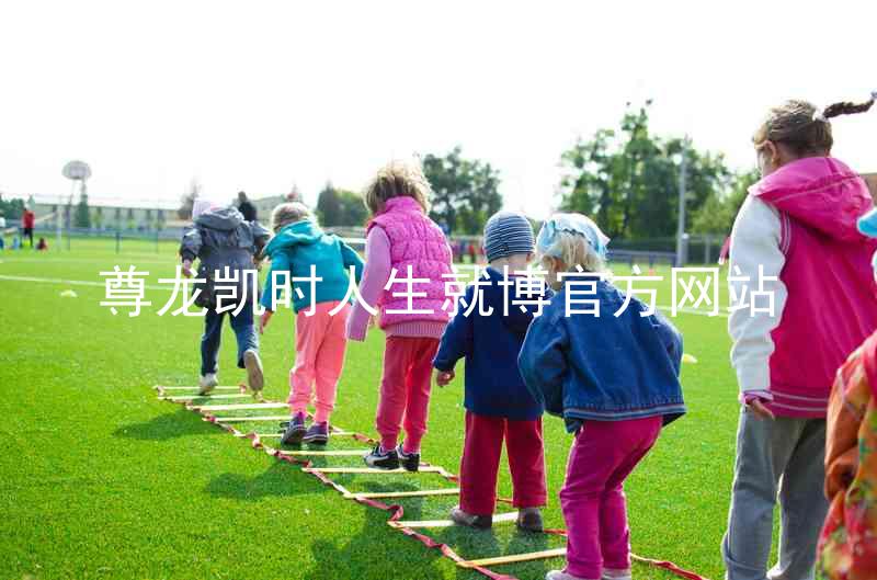 尊龙凯时人生就博官方网站